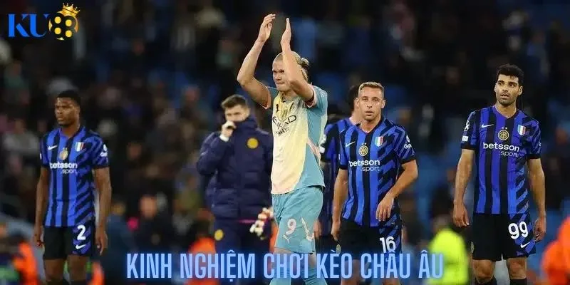 Kinh nghiệm chơ kèo châu âu từ cao thủ chuyên nghiệp